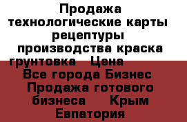 Продажа технологические карты (рецептуры) производства краска,грунтовка › Цена ­ 30 000 - Все города Бизнес » Продажа готового бизнеса   . Крым,Евпатория